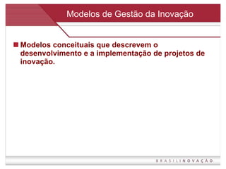 Modelos de Gestão da Inovação Modelos conceituais que descrevem o desenvolvimento e a implementação de projetos de inovação. 
