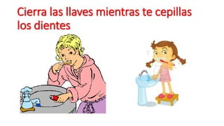 Cierra las llaves mientras te cepillas 
los dientes 
 
