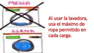 Al usar la lavadora, 
usa el máximo de 
ropa permitido en 
cada carga. 
 