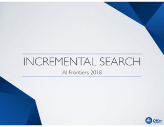 INCREMENTAL SEARCH
AI Frontiers 2018
 