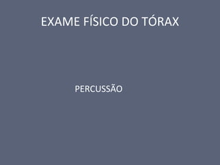 EXAME FÍSICO DO TÓRAX
PERCUSSÃO
 