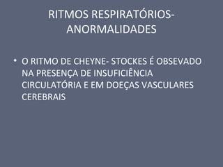RITMOS RESPIRATÓRIOS-
ANORMALIDADES
• O RITMO DE CHEYNE- STOCKES É OBSEVADO
NA PRESENÇA DE INSUFICIÊNCIA
CIRCULATÓRIA E EM DOEÇAS VASCULARES
CEREBRAIS
 
