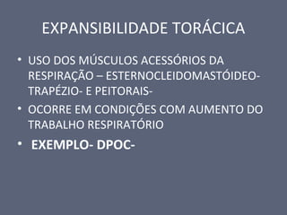 EXPANSIBILIDADE TORÁCICA
• USO DOS MÚSCULOS ACESSÓRIOS DA
RESPIRAÇÃO – ESTERNOCLEIDOMASTÓIDEO-
TRAPÉZIO- E PEITORAIS-
• OCORRE EM CONDIÇÕES COM AUMENTO DO
TRABALHO RESPIRATÓRIO
• EXEMPLO- DPOC-
 