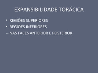 EXPANSIBILIDADE TORÁCICA
• REGIÕES SUPERIORES
• REGIÕES INFERIORES
-- NAS FACES ANTERIOR E POSTERIOR
 