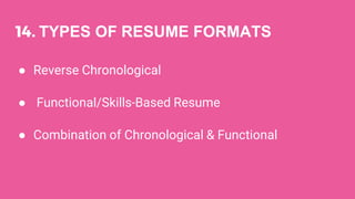 14. TYPES OF RESUME FORMATS
● Reverse Chronological
● Functional/Skills-Based Resume
● Combination of Chronological & Functional
 