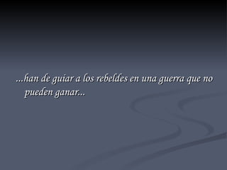 ...han de guiar a los rebeldes en una guerra que no pueden ganar... 