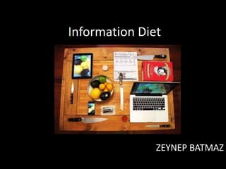 Information Diet
ZEYNEP BATMAZ
 