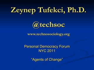 Zeynep Tufekci, Ph.D. @techsoc www.technosociology.org Personal Democracy Forum NYC 2011 “ Agents of Change” 