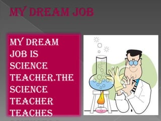 My dream
job is
science
teacher.The
Science
teacher
teaches

 