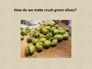 How do we make crush green olives?
 
