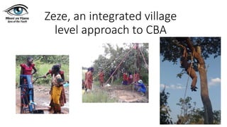 Zeze, an integrated village
level approach to CBA
 