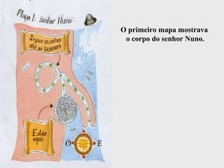 O primeiro mapa mostrava
o corpo do senhor Nuno.
 
