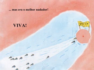 ... mas era o melhor nadador!
VIVA!
 