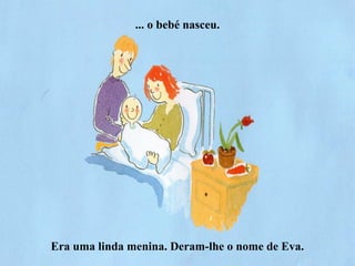 ... o bebé nasceu.
Era uma linda menina. Deram-lhe o nome de Eva.
 