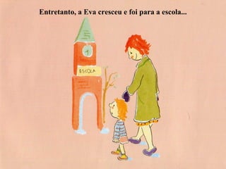 Entretanto, a Eva cresceu e foi para a escola...
 