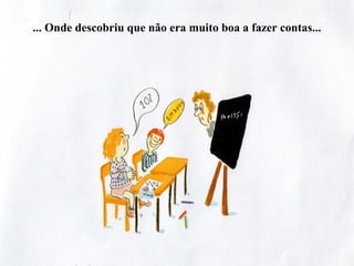 ... Onde descobriu que não era muito boa a fazer contas...
 