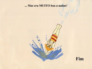 ... Mas era MUITO boa a nadar!
Fim
 