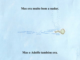 Mas era muito bom a nadar.
Mas o Adolfo também era.
 