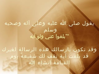 يقول صلى ا عليه وعلى آله وصحبه 
وسلم 
“”بلغوا عني ولو آيه 
وقد تكون بارسالك هذه الرسالة لغيرك 
قد بلغت آية تقف لك شفيعةً يوم 
القيامة إنشاء ا 
 