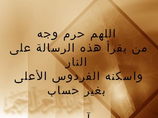 اللهم حرم وجه 
من يقرأ هذه الرسالة على 
النار 
واسكنه الفردوس العلى 
بغير حساب 
آمين 
