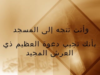 وأنت تتجه إلى المسجد 
بأنك تجيب دعوة العظيم ذي 
العرش المجيد 
 