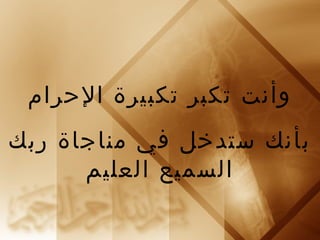 وأنت تكبر تكبيرة الحرام 
بأنك ستدخل في مناجاة ربك 
السميع العليم 
 
