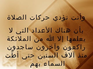 وأنت تؤدي حركات الصلة 
بأن هناك العداد التي ل 
يعلمها إل ا من الملئكة 
راكعون وآخرون ساجدون 
منذ آلف السنين حتى أطّت 
السماء بهم 
 