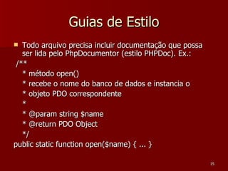 Guias de Estilo <ul><li>Todo arquivo precisa incluir documentação que possa ser lida pelo PhpDocumentor (estilo PHPDoc). E...