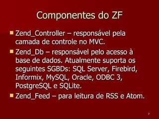 Componentes do ZF <ul><li>Zend_Controller – responsável pela camada de controle no MVC. </li></ul><ul><li>Zend_Db – respon...