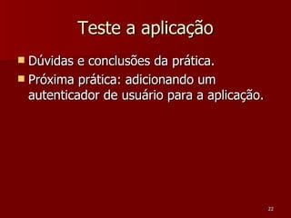 Teste a aplicação Dúvidas e conclusões da prática. Próxima prática: adicionando um autenticador de usuário para a aplicação. 