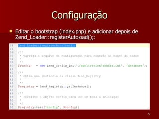 Configuração Editar o bootstrap (index.php) e adicionar depois de Zend_Loader::registerAutoload();: 