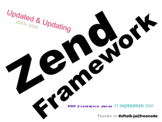 Zend Framework PHP Conference Japan   25 SEPTEMBER 2010 Updated & Updating   2009-2010 Thanks to  #zftalk-ja@freenode 