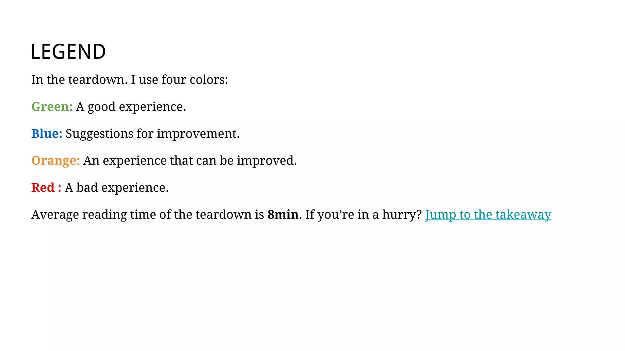 LEGEND
In the teardown. I use four colors:
Green: A good experience.
Blue: Suggestions for improvement.
Orange: An experience that can be improved.
Red : A bad experience.
Average reading time of the teardown is 8min. If you’re in a hurry? Jump to the takeaway
 