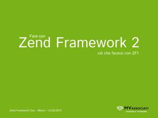 Zend Framework 2
               Fare con



                                           ciò che facevo con ZF1




Zend Framework Day – Milano – 01/02/2013
 
