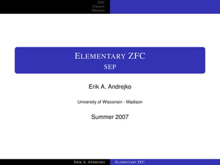 ZFC
         CHOICE
         ORDERS




ELEMENTARY ZFC
               SEP

       Erik A. Andrejko

 University of Wisconsin - Madison


        Summer 2007




ERIK A. ANDREJKO    ELEMENTARY ZFC