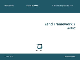 Intervenant:   Benoît DURAND       b.durand at epixelic dot com




                               Zend Framework 2
                                                       (beta2)




21/12/2011                                        Développement
 