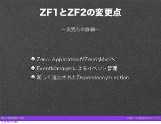 ZF1とZF2の変更点
                         ∼変更点の詳細∼




                 Zend_ApplicationがZendMvcへ
                 EventManager...