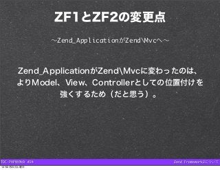 ZF1とZF2の変更点
                 ∼Zend_ApplicationがZendMvcへ∼



       Zend_ApplicationがZendMvcに変わったのは、
       よりModel、View、Co...