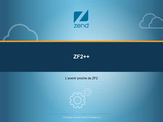 ZF2++ 
L’avenir proche de ZF2 
- © All rights reserved. Zend Technologies, Inc. 
© All rights reserved. Zend Technologies, Inc. 
 