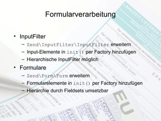 Formularverarbeitung
• InputFilter
– ZendInputFilterInputFilter erweitern
– Input-Elemente in init() per Factory hinzufüge...