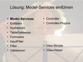 Lösung: Model-Services einführen
• Model-Services
• Entitäten
• Hydratoren

• Controller
• Controller-Plugins

• TableGate...
