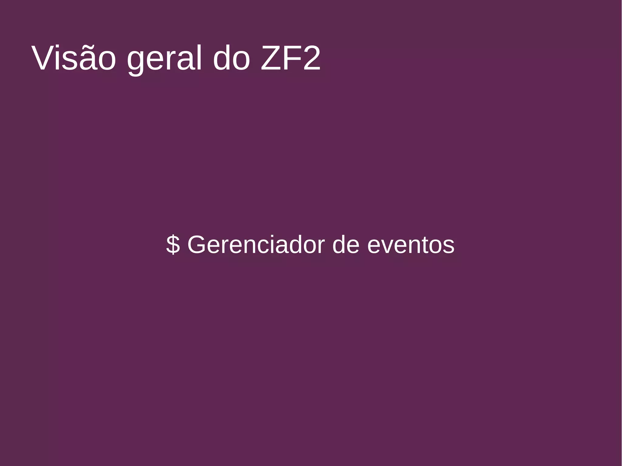 Visão geral do ZF2 
$ Gerenciador de eventos 
 