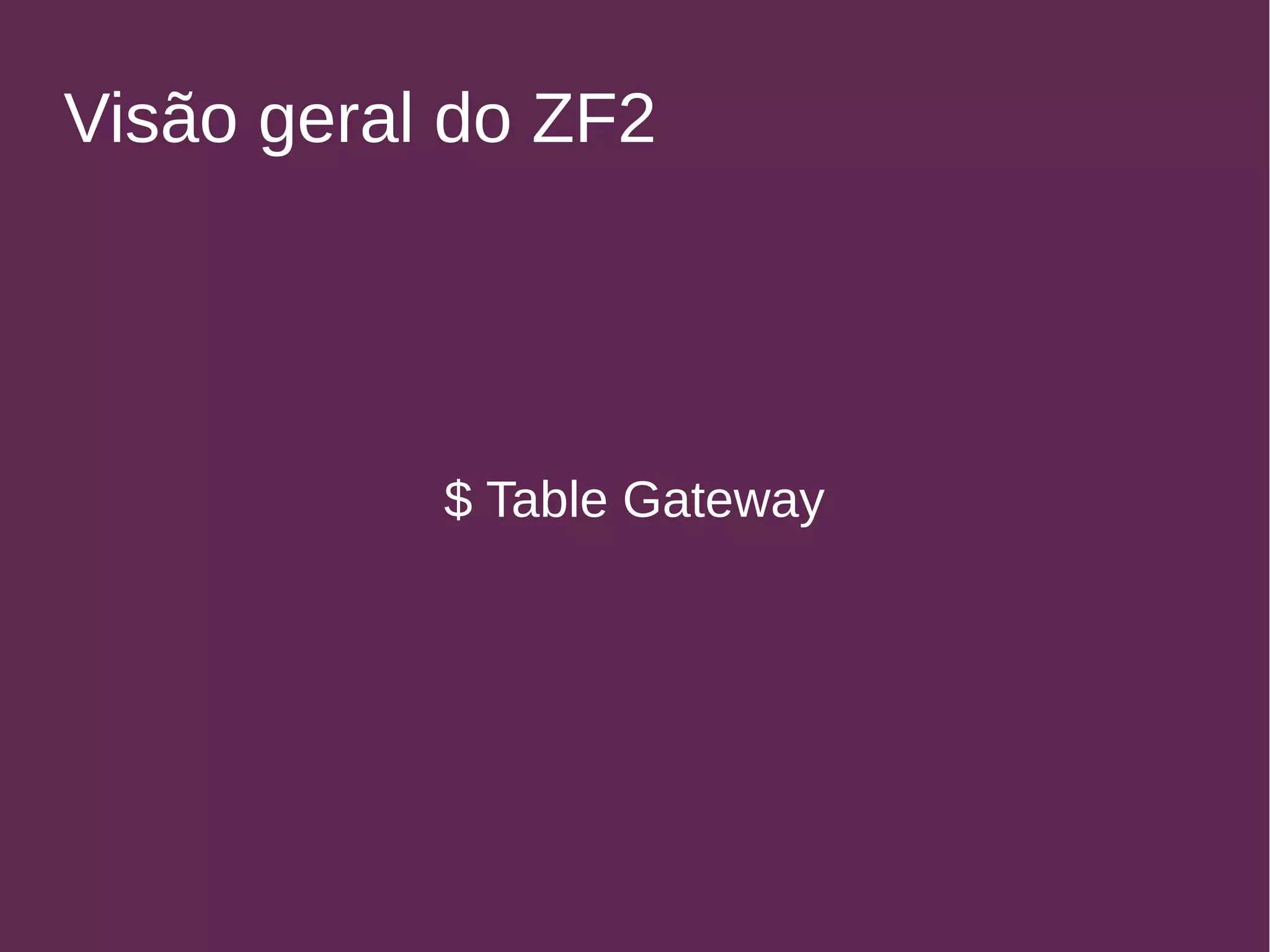 Visão geral do ZF2 
$ Table Gateway 
 