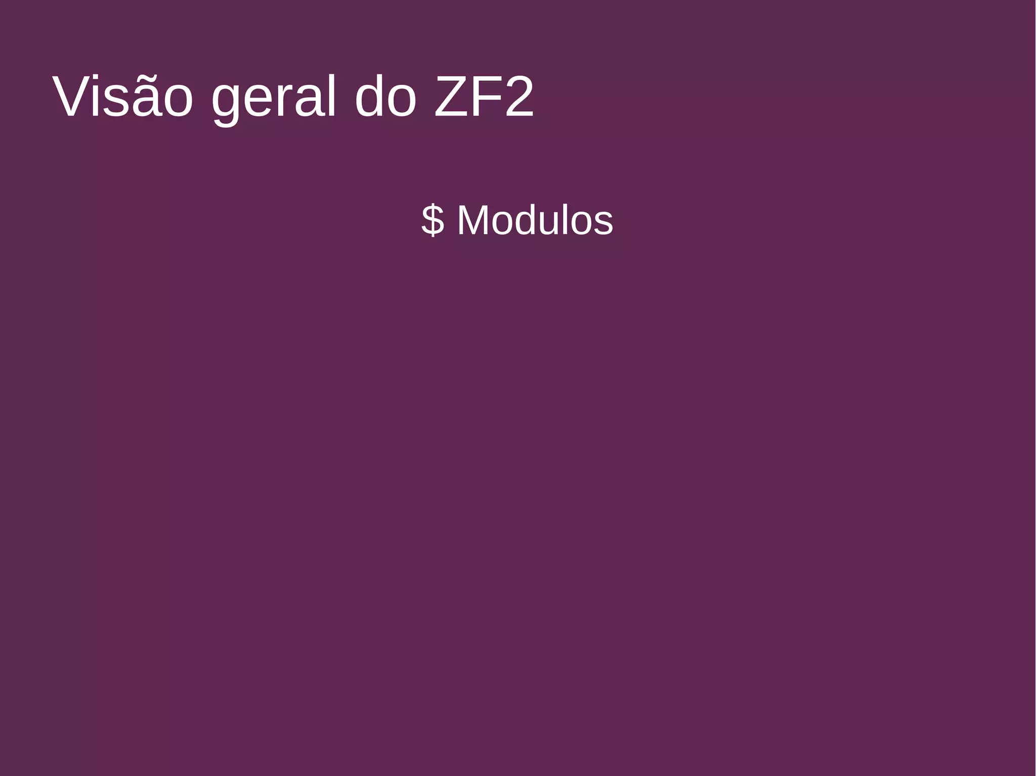 Visão geral do ZF2 
$ Modulos 
 