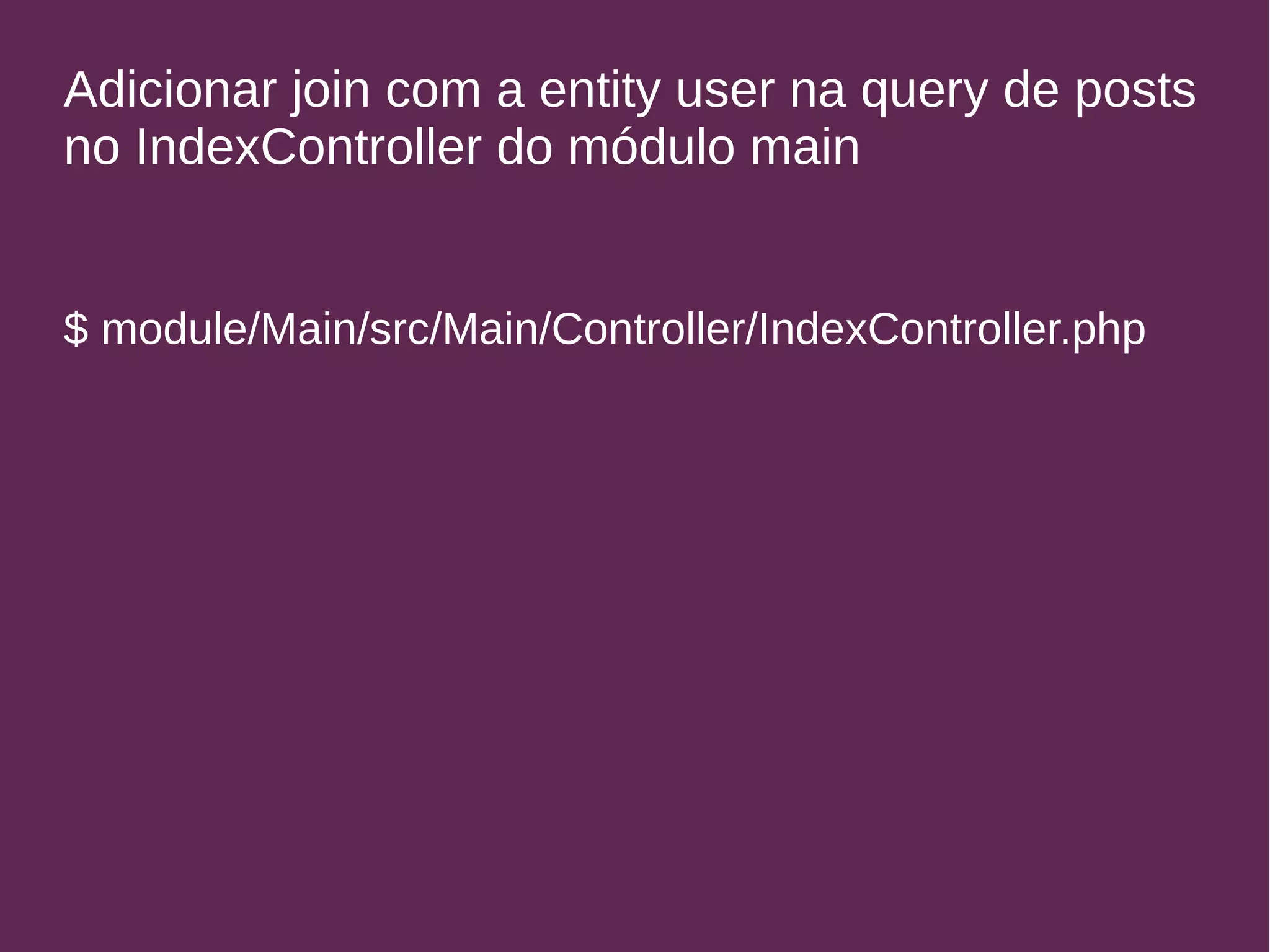 Adicionar join com a entity user na query de posts 
no IndexController do módulo main 
$ module/Main/src/Main/Controller/IndexController.php 
 