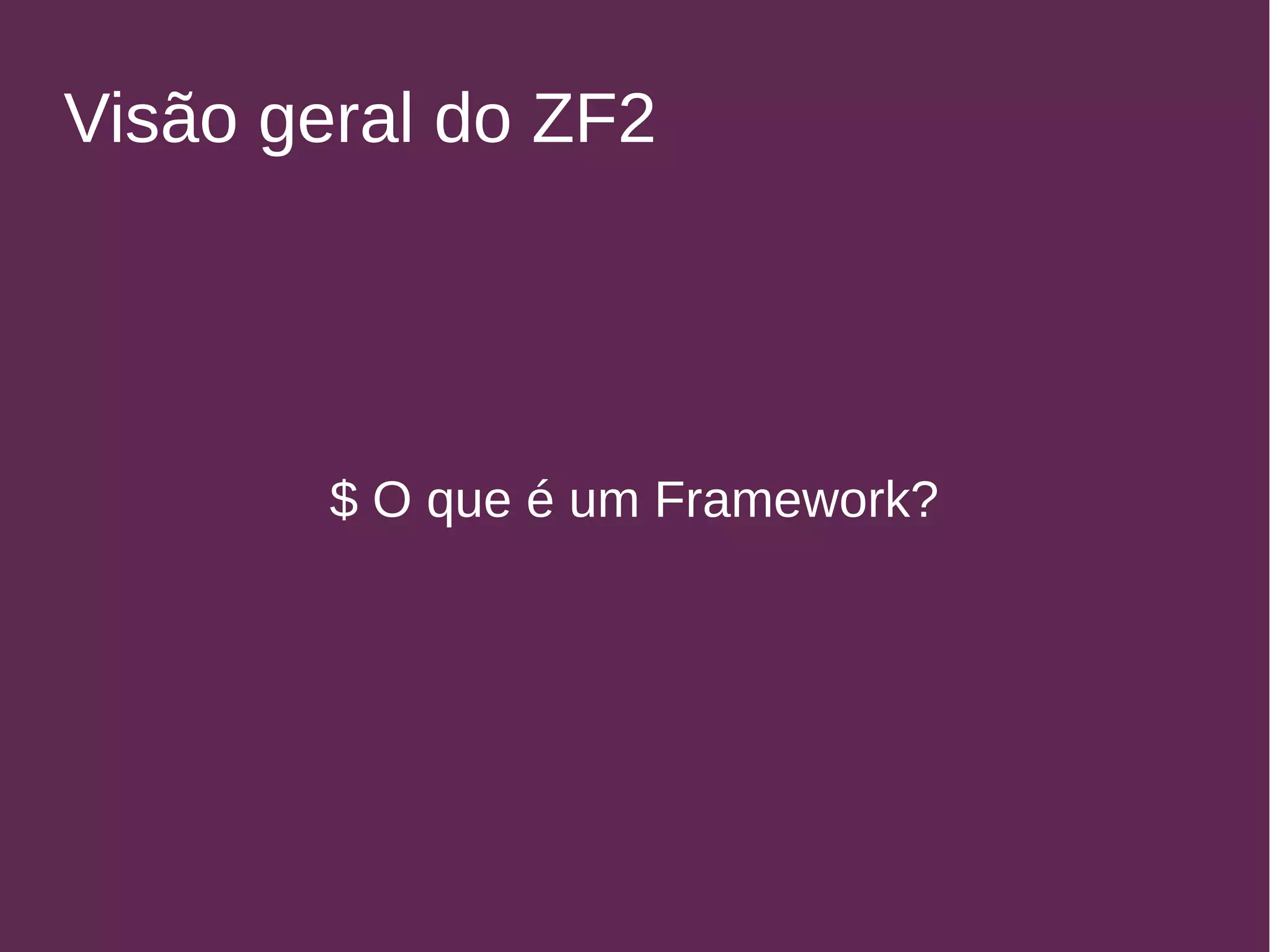 Visão geral do ZF2 
$ O que é um Framework? 
 