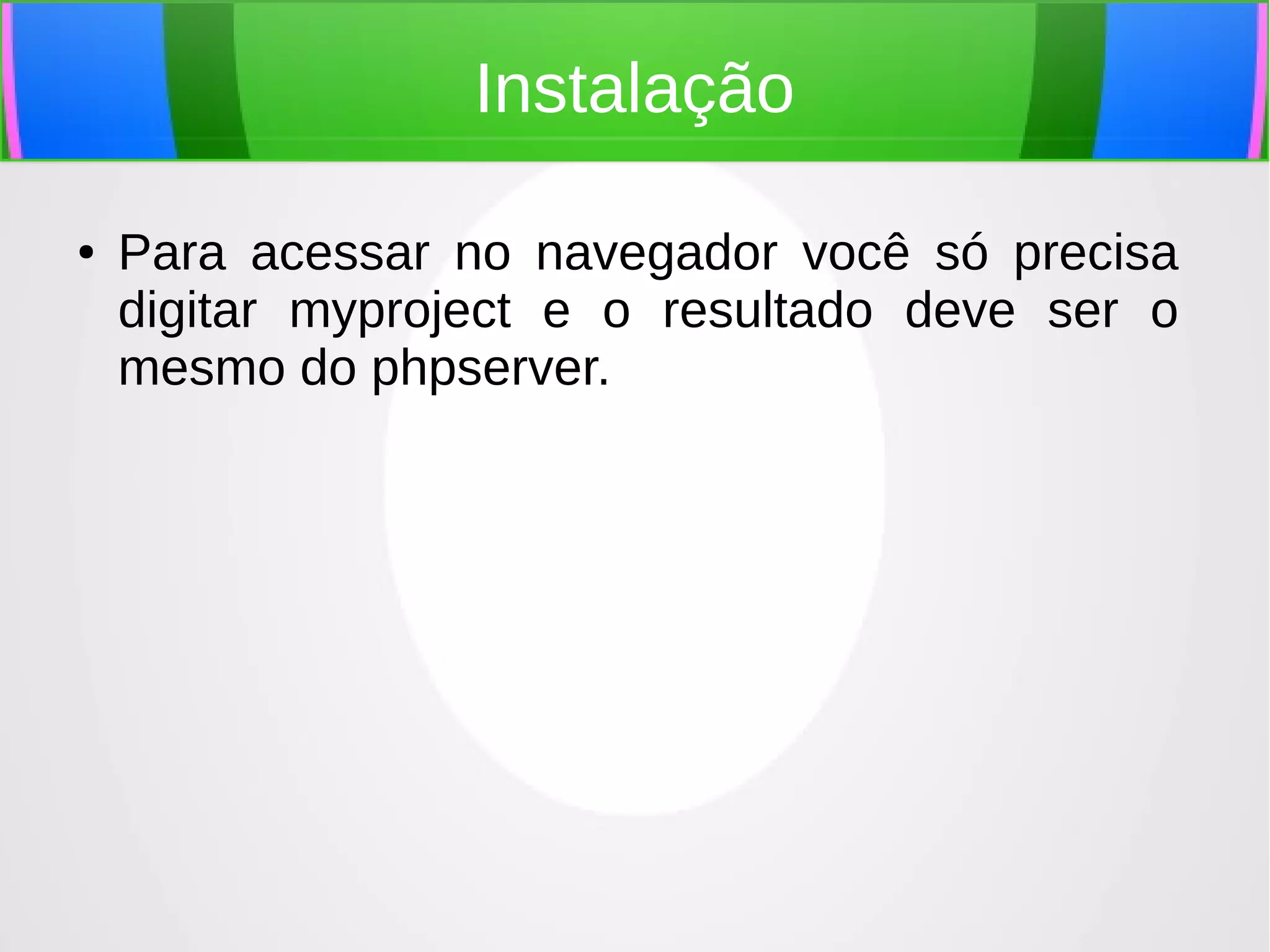 Instalação
●

Para acessar no navegador você só precisa
digitar myproject e o resultado deve ser o
mesmo do phpserver.

 