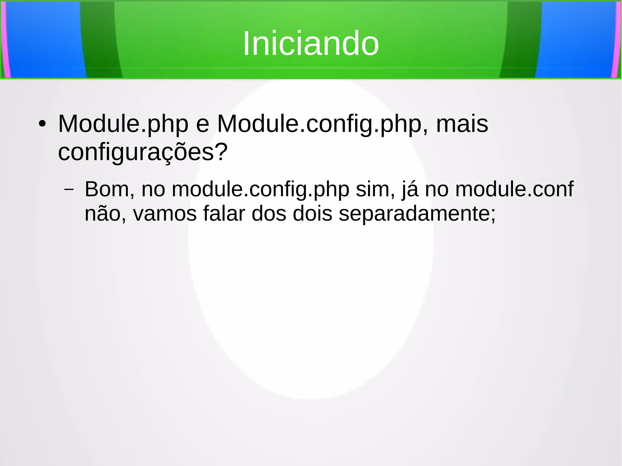 Iniciando
●

Module.php e Module.config.php, mais
configurações?
–

Bom, no module.config.php sim, já no module.conf
não, vamos falar dos dois separadamente;

 