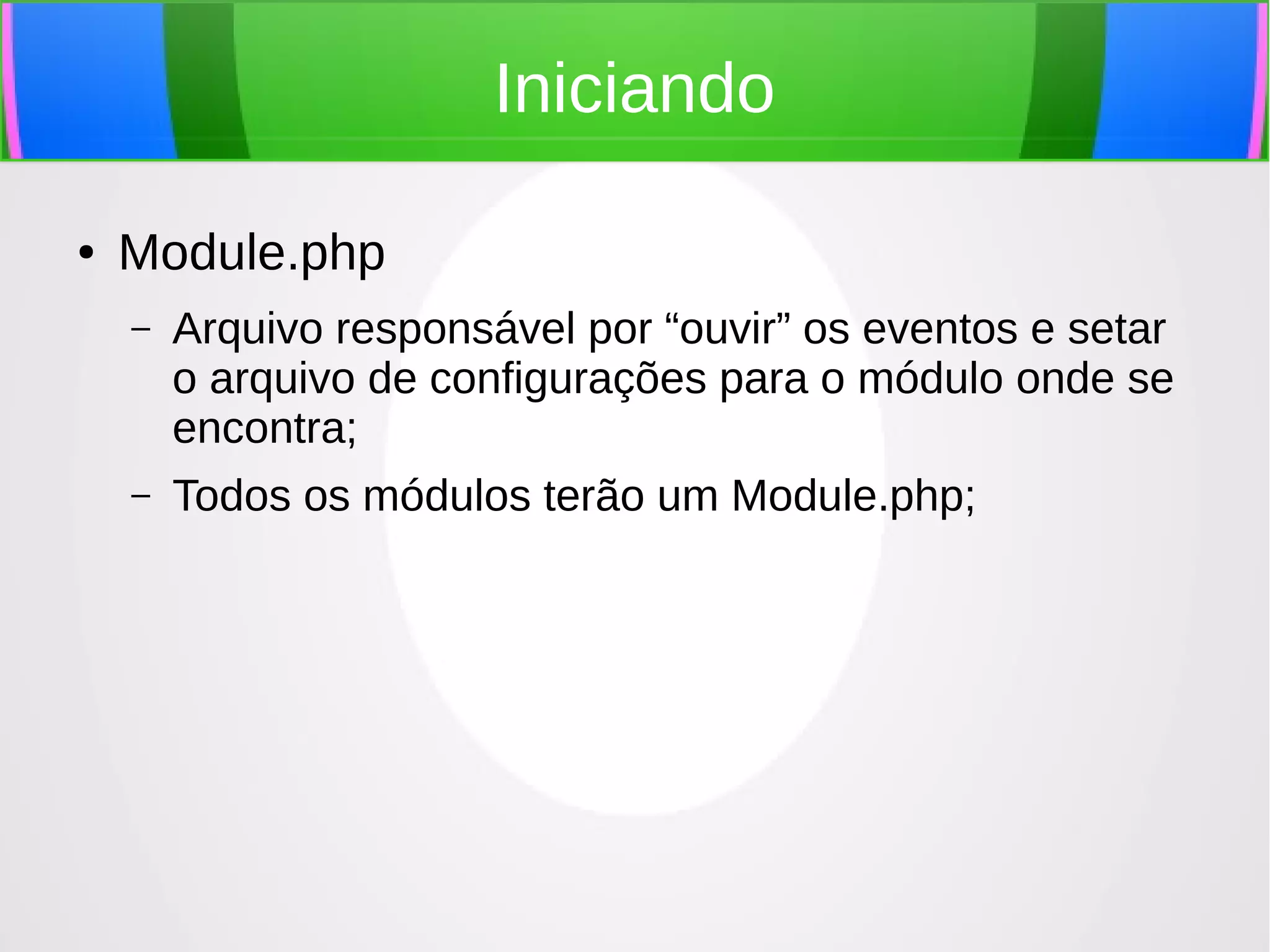 Iniciando
●

Module.php
–

Arquivo responsável por “ouvir” os eventos e setar
o arquivo de configurações para o módulo onde se
encontra;

–

Todos os módulos terão um Module.php;

 