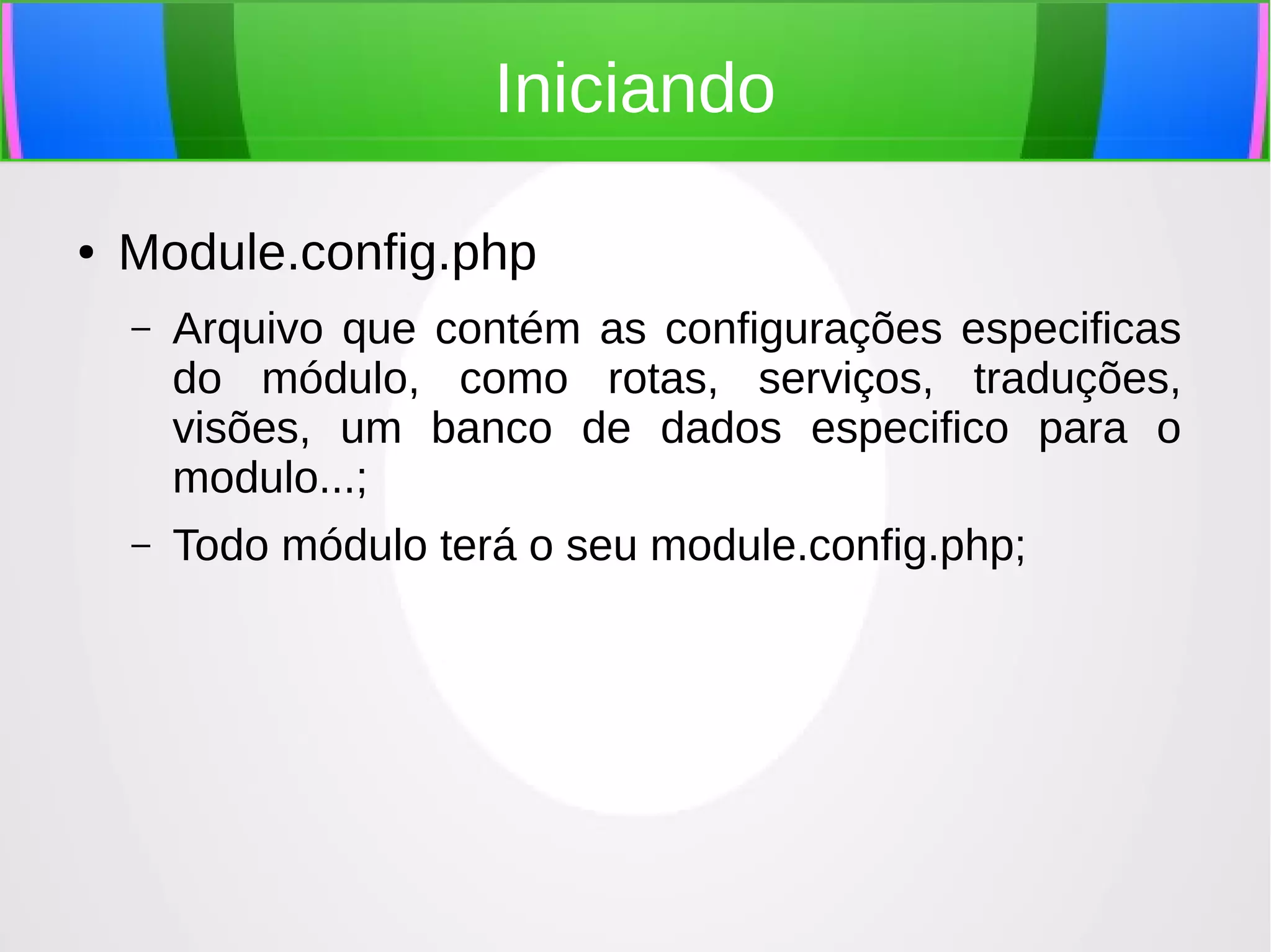 Iniciando
●

Module.config.php
–

Arquivo que contém as configurações especificas
do módulo, como rotas, serviços, traduções,
visões, um banco de dados especifico para o
modulo...;

–

Todo módulo terá o seu module.config.php;

 